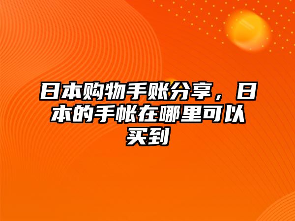 日本購(gòu)物手賬分享，日本的手帳在哪里可以買(mǎi)到