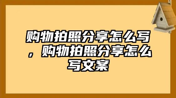 購(gòu)物拍照分享怎么寫，購(gòu)物拍照分享怎么寫文案