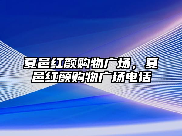 夏邑紅顏購(gòu)物廣場(chǎng)，夏邑紅顏購(gòu)物廣場(chǎng)電話