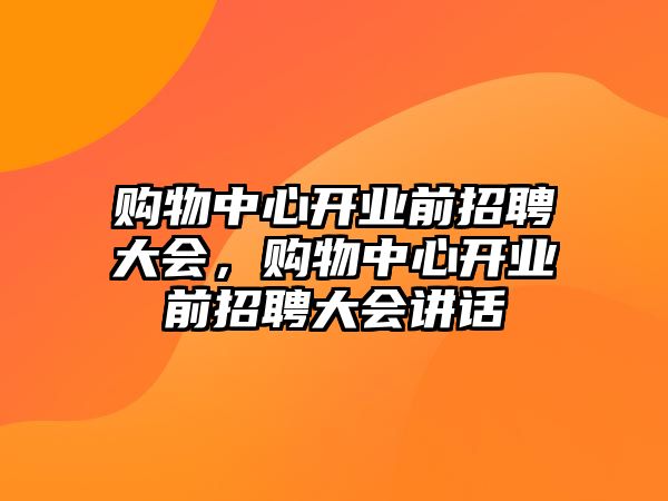 購物中心開業(yè)前招聘大會，購物中心開業(yè)前招聘大會講話