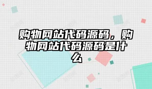 購物網(wǎng)站代碼源碼，購物網(wǎng)站代碼源碼是什么