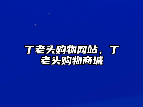 丁老頭購物網(wǎng)站，丁老頭購物商城