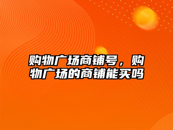 購物廣場商鋪號，購物廣場的商鋪能買嗎