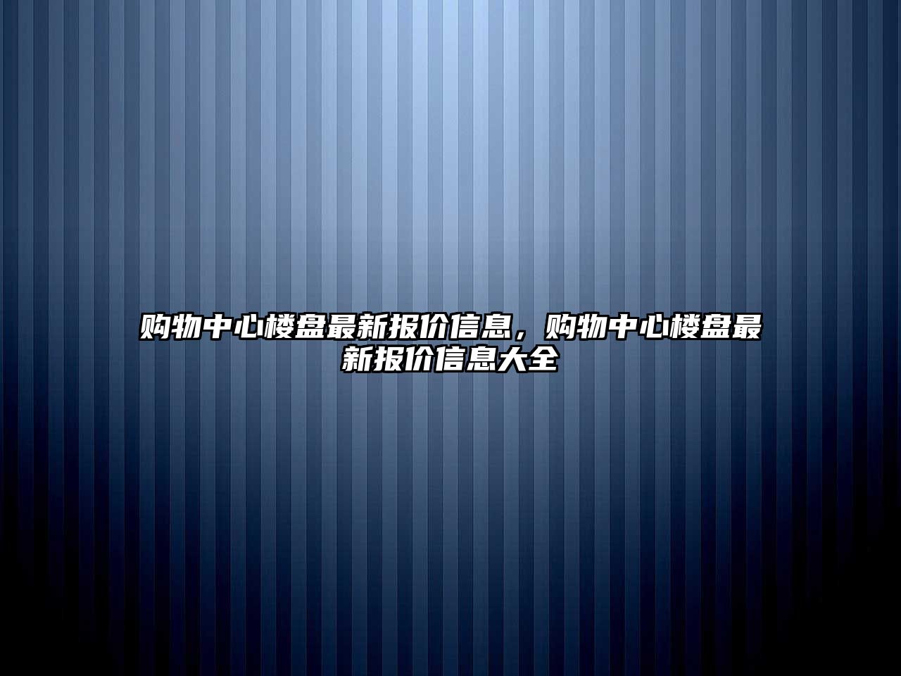 購物中心樓盤最新報價信息，購物中心樓盤最新報價信息大全