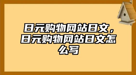 日元購物網(wǎng)站日文，日元購物網(wǎng)站日文怎么寫