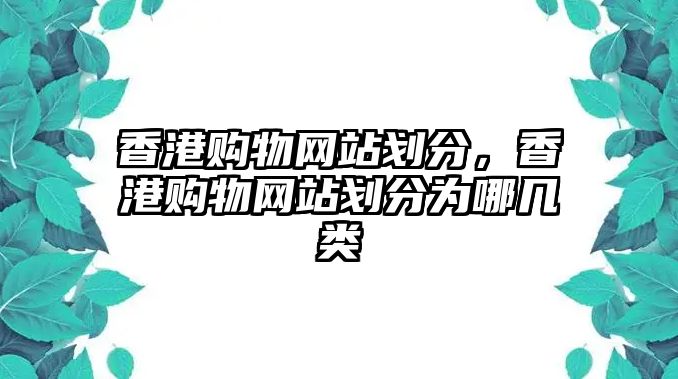 香港購物網(wǎng)站劃分，香港購物網(wǎng)站劃分為哪幾類