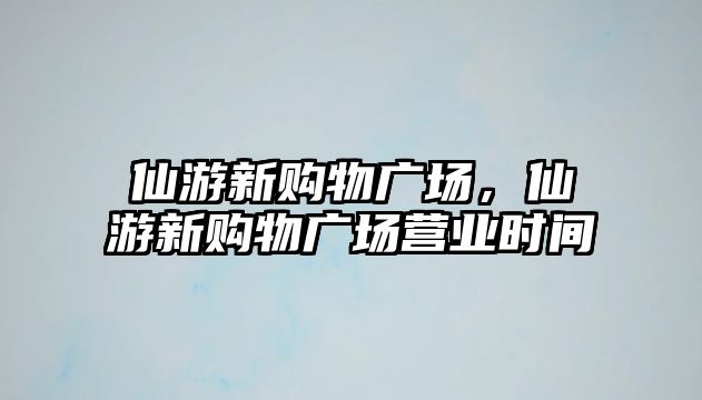 仙游新購物廣場，仙游新購物廣場營業(yè)時(shí)間