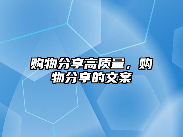 購(gòu)物分享高質(zhì)量，購(gòu)物分享的文案