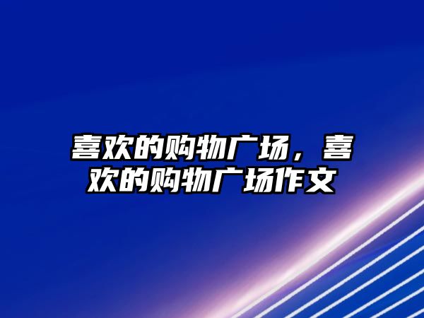 喜歡的購物廣場，喜歡的購物廣場作文