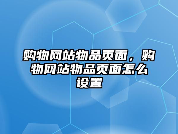 購(gòu)物網(wǎng)站物品頁(yè)面，購(gòu)物網(wǎng)站物品頁(yè)面怎么設(shè)置