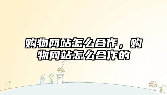 購物網(wǎng)站怎么合作，購物網(wǎng)站怎么合作的