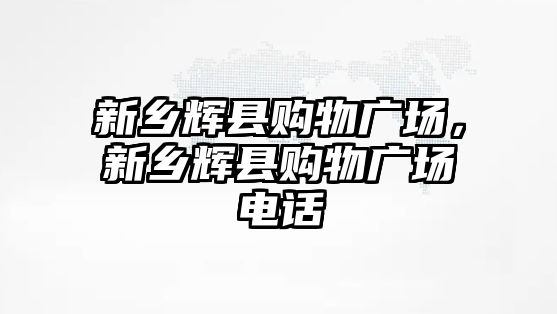 新鄉(xiāng)輝縣購物廣場，新鄉(xiāng)輝縣購物廣場電話