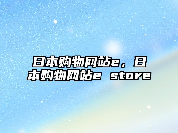 日本購物網(wǎng)站e，日本購物網(wǎng)站e store