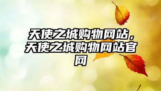 天使之城購物網(wǎng)站，天使之城購物網(wǎng)站官網(wǎng)