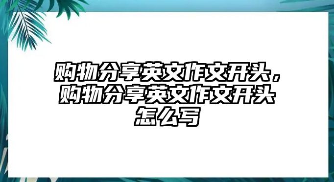 購(gòu)物分享英文作文開頭，購(gòu)物分享英文作文開頭怎么寫