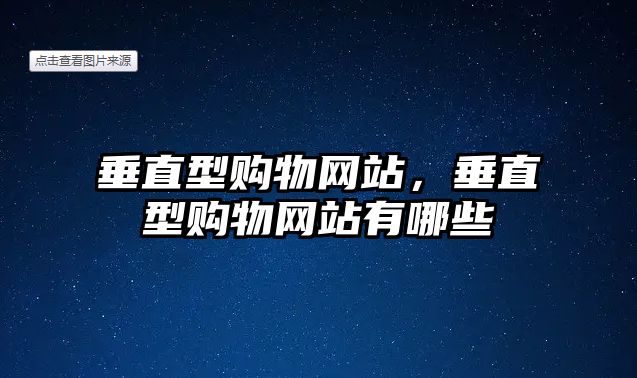 垂直型購物網(wǎng)站，垂直型購物網(wǎng)站有哪些