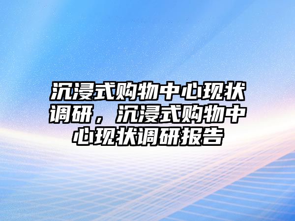 沉浸式購物中心現(xiàn)狀調(diào)研，沉浸式購物中心現(xiàn)狀調(diào)研報告