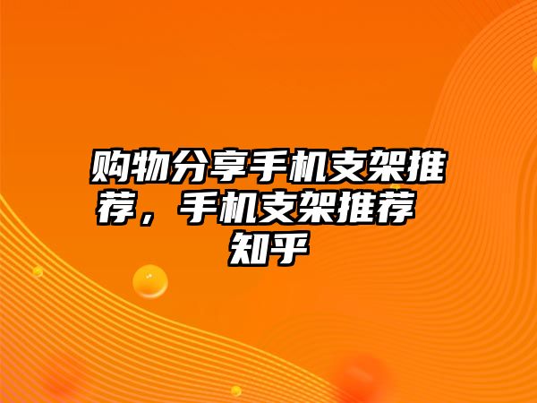 購(gòu)物分享手機(jī)支架推薦，手機(jī)支架推薦 知乎