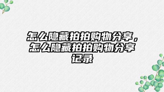 怎么隱藏拍拍購(gòu)物分享，怎么隱藏拍拍購(gòu)物分享記錄