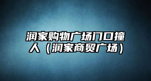 潤家購物廣場門口撞人（潤家商貿(mào)廣場）