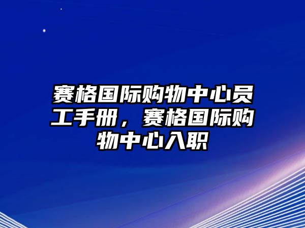 賽格國(guó)際購(gòu)物中心員工手冊(cè)，賽格國(guó)際購(gòu)物中心入職