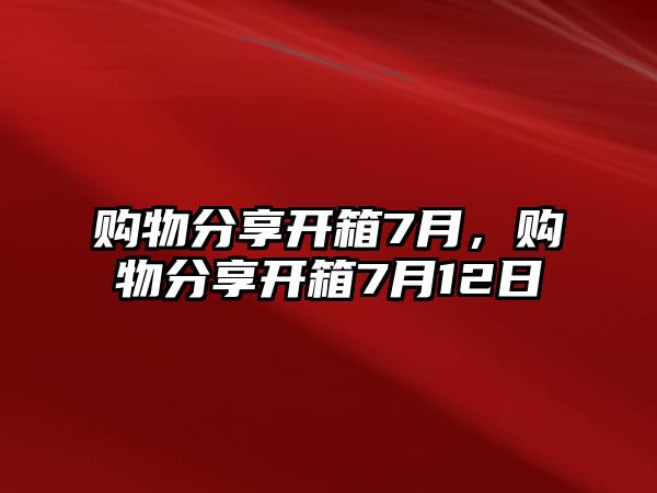 購物分享開箱7月，購物分享開箱7月12日