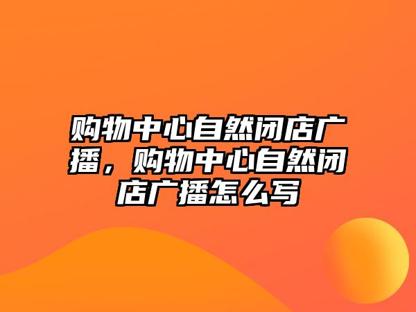 購物中心自然閉店廣播，購物中心自然閉店廣播怎么寫