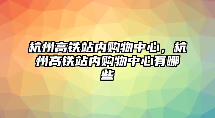 杭州高鐵站內(nèi)購物中心，杭州高鐵站內(nèi)購物中心有哪些