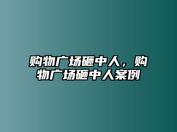 購物廣場砸中人，購物廣場砸中人案例