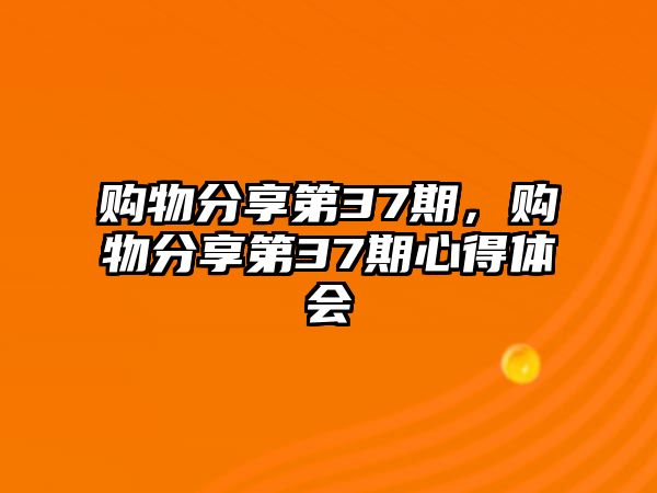 購物分享第37期，購物分享第37期心得體會