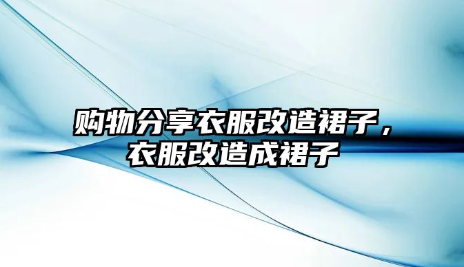 購物分享衣服改造裙子，衣服改造成裙子