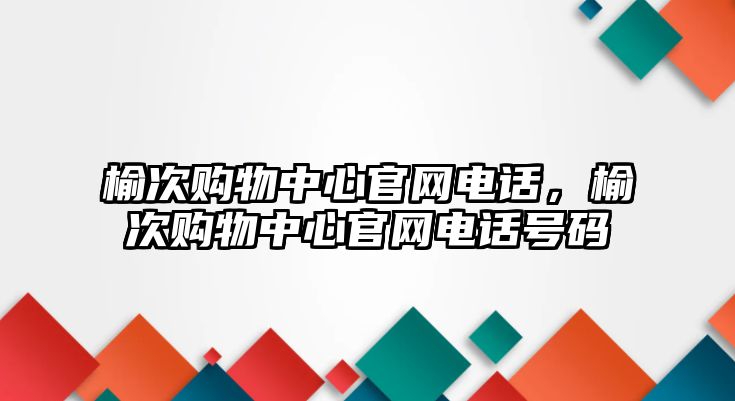 榆次購物中心官網(wǎng)電話，榆次購物中心官網(wǎng)電話號碼