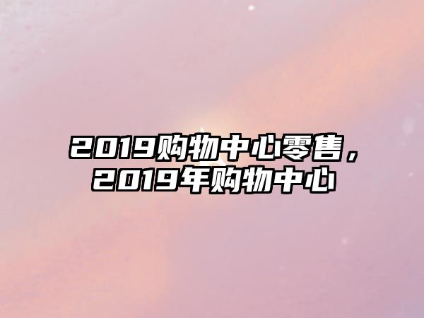 2019購物中心零售，2019年購物中心