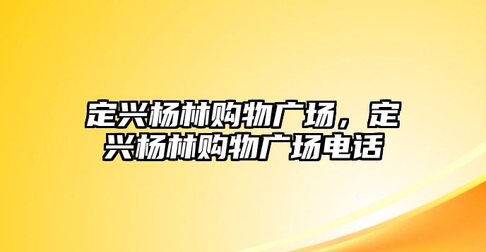 定興楊林購(gòu)物廣場(chǎng)，定興楊林購(gòu)物廣場(chǎng)電話(huà)