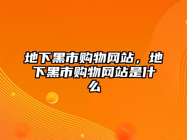 地下黑市購(gòu)物網(wǎng)站，地下黑市購(gòu)物網(wǎng)站是什么