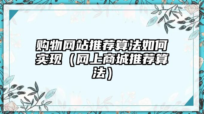 購物網(wǎng)站推薦算法如何實(shí)現(xiàn)（網(wǎng)上商城推薦算法）