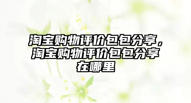 淘寶購物評(píng)價(jià)包包分享，淘寶購物評(píng)價(jià)包包分享在哪里