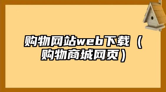 購(gòu)物網(wǎng)站web下載（購(gòu)物商城網(wǎng)頁(yè)）