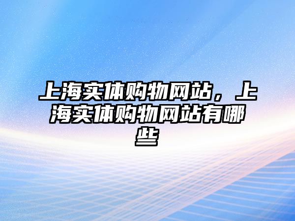 上海實體購物網(wǎng)站，上海實體購物網(wǎng)站有哪些