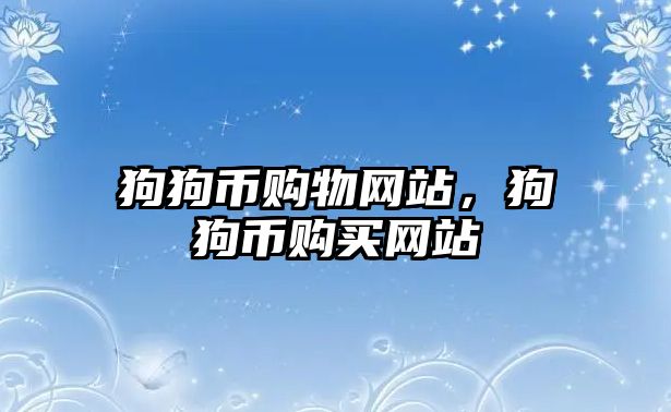 狗狗幣購(gòu)物網(wǎng)站，狗狗幣購(gòu)買(mǎi)網(wǎng)站