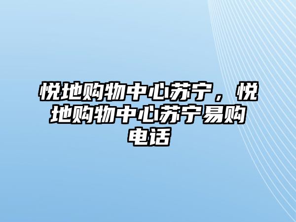 悅地購(gòu)物中心蘇寧，悅地購(gòu)物中心蘇寧易購(gòu)電話