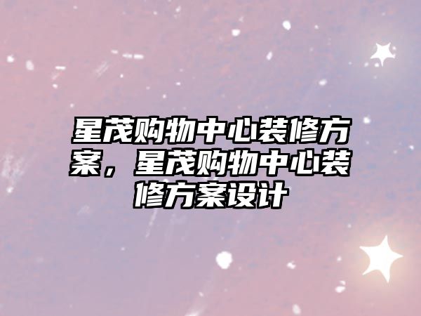 星茂購物中心裝修方案，星茂購物中心裝修方案設(shè)計(jì)