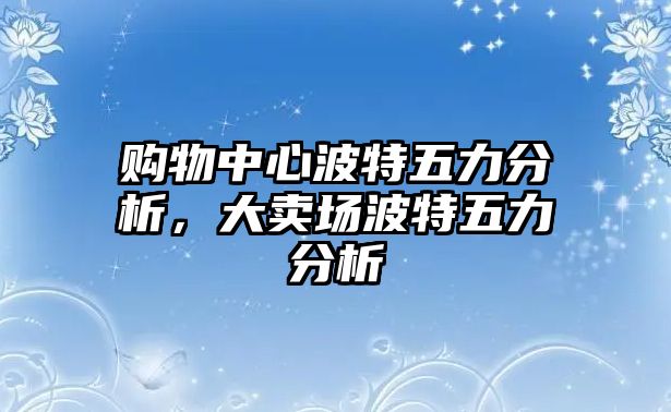 購物中心波特五力分析，大賣場(chǎng)波特五力分析