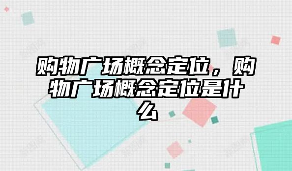 購物廣場(chǎng)概念定位，購物廣場(chǎng)概念定位是什么