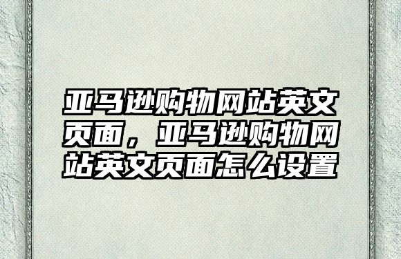 亞馬遜購物網(wǎng)站英文頁面，亞馬遜購物網(wǎng)站英文頁面怎么設(shè)置