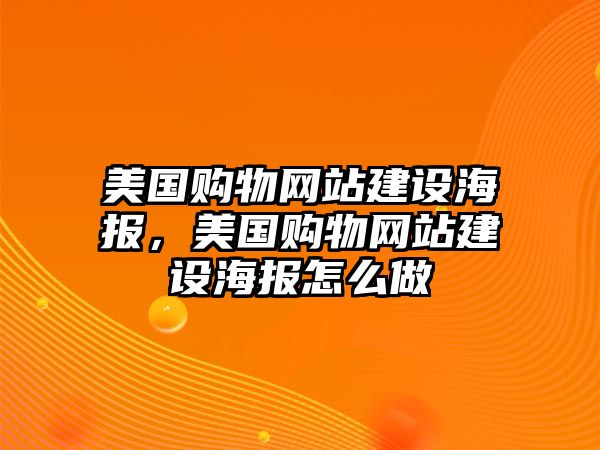 美國(guó)購物網(wǎng)站建設(shè)海報(bào)，美國(guó)購物網(wǎng)站建設(shè)海報(bào)怎么做