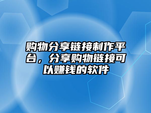 購物分享鏈接制作平臺，分享購物鏈接可以賺錢的軟件