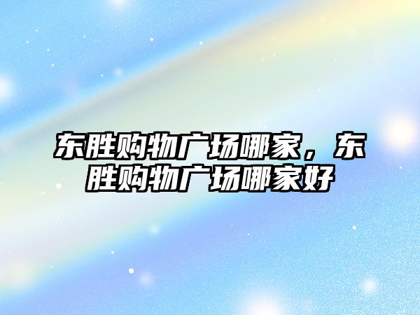 東勝購物廣場哪家，東勝購物廣場哪家好