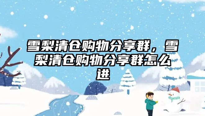 雪梨清倉購物分享群，雪梨清倉購物分享群怎么進(jìn)