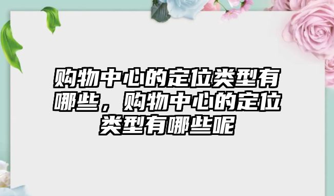 購物中心的定位類型有哪些，購物中心的定位類型有哪些呢